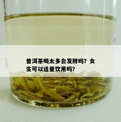 普洱茶喝太多会发胖吗？女生可以适量饮用吗？