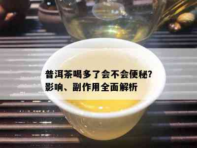 普洱茶喝多了会不会便秘？影响、副作用全面解析