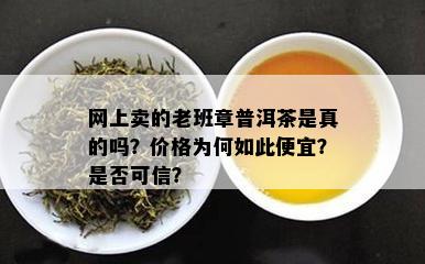 网上卖的老班章普洱茶是真的吗？价格为何如此便宜？是否可信？