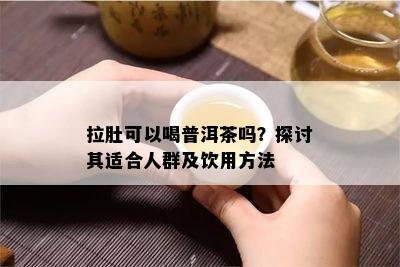 拉肚可以喝普洱茶吗？探讨其适合人群及饮用方法