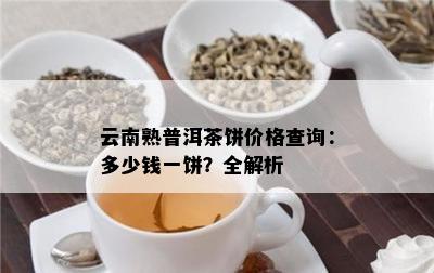 云南熟普洱茶饼价格查询：多少钱一饼？全解析