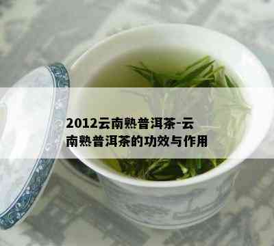 2012云南熟普洱茶-云南熟普洱茶的功效与作用