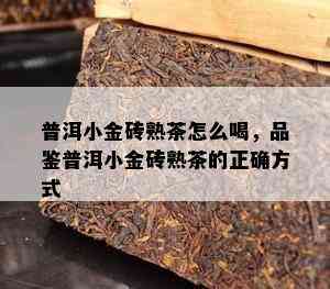 普洱小金砖熟茶怎么喝，品鉴普洱小金砖熟茶的正确方式