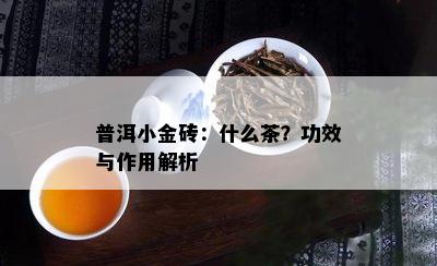 普洱小金砖：什么茶？功效与作用解析