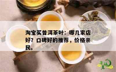 淘宝买普洱茶叶：哪几家店好？口碑好的推荐，价格亲民。