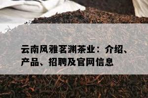 云南风雅茗渊茶业：介绍、产品、招聘及官网信息