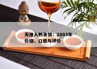 天地人熟茶饼：2003年价格、口感与评价