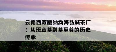 云南西双版纳勐海弘诚茶厂：从班章茶到茶至尊的历史传承