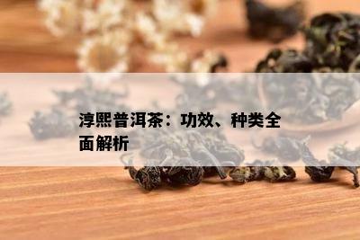 淳熙普洱茶：功效、种类全面解析