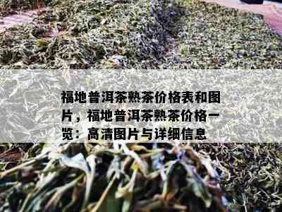 福地普洱茶熟茶价格表和图片，福地普洱茶熟茶价格一览：高清图片与详细信息