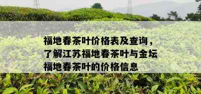 福地春茶叶价格表及查询，了解江苏福地春茶叶与金坛福地春茶叶的价格信息