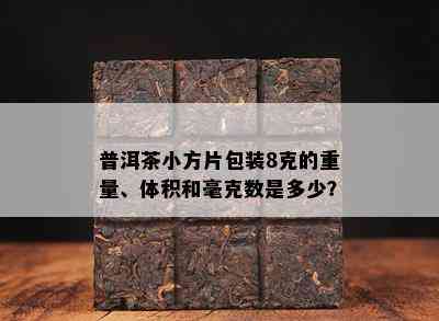 普洱茶小方片包装8克的重量、体积和毫克数是多少？