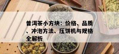 普洱茶小方块：价格、品质、冲泡方法、压饼机与规格全解析