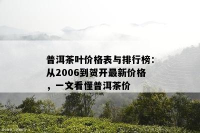 普洱茶叶价格表与排行榜：从2006到贺开最新价格，一文看懂普洱茶价