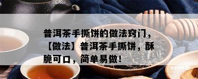 普洱茶手撕饼的做法窍门，【做法】普洱茶手撕饼，酥脆可口，简单易做！