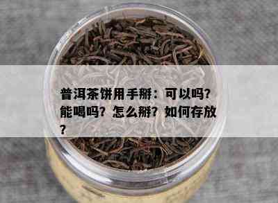 普洱茶饼用手掰：可以吗？能喝吗？怎么掰？如何存放？