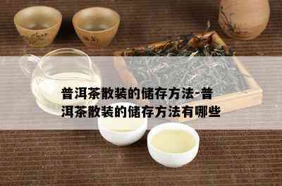 普洱茶散装的储存方法-普洱茶散装的储存方法有哪些