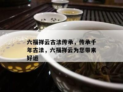 六福祥云古法传承，传承千年古法，六福祥云为您带来好运