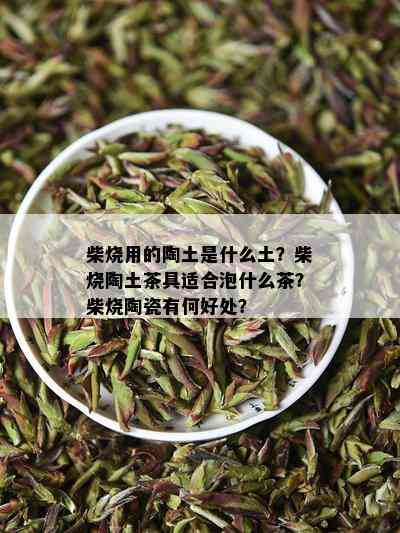 柴烧用的陶土是什么土？柴烧陶土茶具适合泡什么茶？柴烧陶瓷有何好处？