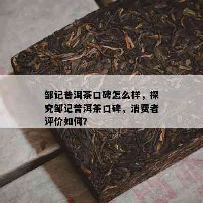 邹记普洱茶口碑怎么样，探究邹记普洱茶口碑，消费者评价如何？