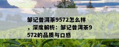 邹记普洱茶9572怎么样，深度解析：邹记普洱茶9572的品质与口感