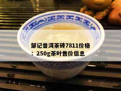 邹记普洱茶砖7811价格：250g茶叶售价信息