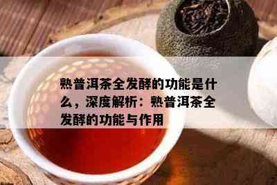 熟普洱茶全发酵的功能是什么，深度解析：熟普洱茶全发酵的功能与作用