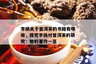 李扬关于普洱茶的书籍有哪些，探究李扬对普洱茶的研究：他的著作一览