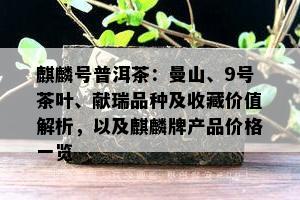 麒麟号普洱茶：曼山、9号茶叶、献瑞品种及收藏价值解析，以及麒麟牌产品价格一览