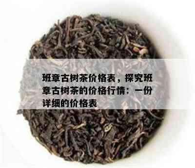 班章古树茶价格表，探究班章古树茶的价格行情：一份详细的价格表