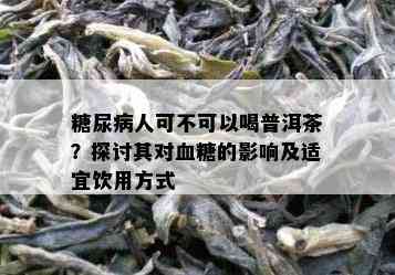 糖尿病人可不可以喝普洱茶？探讨其对血糖的影响及适宜饮用方式