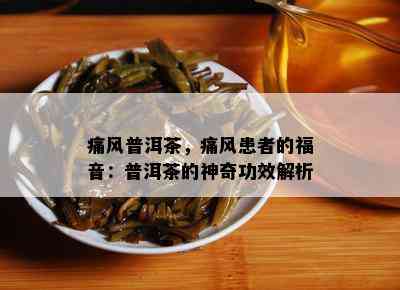 痛风普洱茶，痛风患者的福音：普洱茶的神奇功效解析