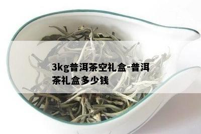 3kg普洱茶空礼盒-普洱茶礼盒多少钱