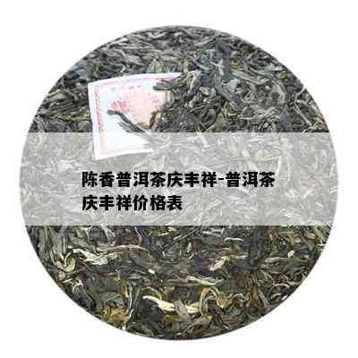 陈香普洱茶庆丰祥-普洱茶庆丰祥价格表