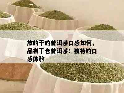 放的干的普洱茶口感如何，品尝干仓普洱茶：独特的口感体验