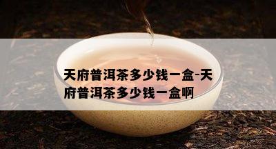 天府普洱茶多少钱一盒-天府普洱茶多少钱一盒啊