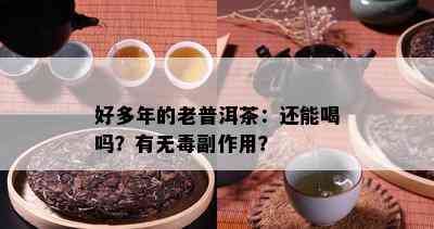 好多年的老普洱茶：还能喝吗？有无副作用？