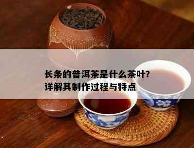 长条的普洱茶是什么茶叶？详解其制作过程与特点