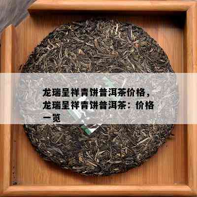 龙瑞呈祥青饼普洱茶价格，龙瑞呈祥青饼普洱茶：价格一览