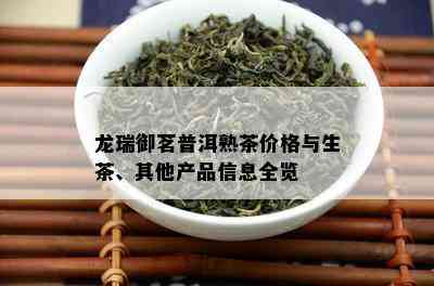 龙瑞御茗普洱熟茶价格与生茶、其他产品信息全览