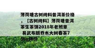 薄荷塘古树纯料普洱茶价格，【古树纯料】薄荷塘普洱茶生茶饼2018年老班章 易武布朗乔木大树春茶756g特价