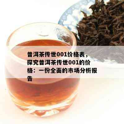 普洱茶传世001价格表，探究普洱茶传世001的价格：一份全面的市场分析报告