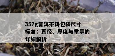 357g普洱茶饼包装尺寸标准：直径、厚度与重量的详细解析