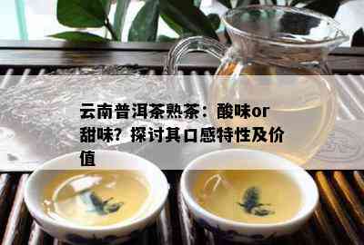 云南普洱茶熟茶：酸味or甜味？探讨其口感特性及价值