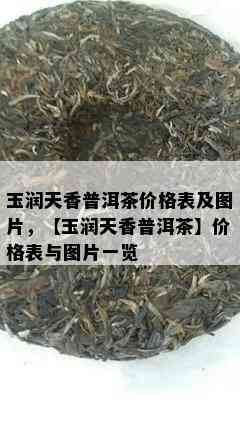 玉润天香普洱茶价格表及图片，【玉润天香普洱茶】价格表与图片一览