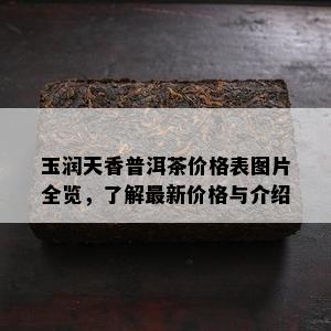 玉润天香普洱茶价格表图片全览，了解最新价格与介绍