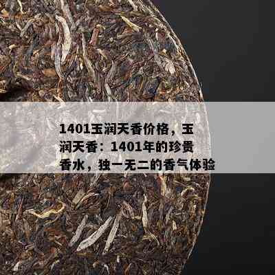 1401玉润天香价格，玉润天香：1401年的珍贵香水，独一无二的香气体验