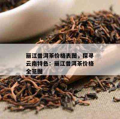 丽江普洱茶价格表图，探寻云南特色：丽江普洱茶价格全览图