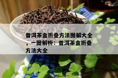 普洱茶盒折叠方法图解大全，一图解析：普洱茶盒折叠方法大全