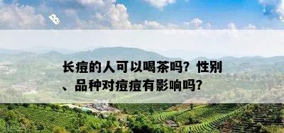 长痘的人可以喝茶吗？性别、品种对痘痘有影响吗？